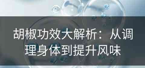 胡椒功效大解析：从调理身体到提升风味